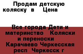 Продам детскую  коляску 3в1 › Цена ­ 14 000 - Все города Дети и материнство » Коляски и переноски   . Карачаево-Черкесская респ.,Черкесск г.